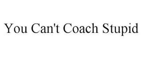 YOU CAN'T COACH STUPID