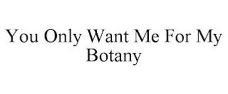 YOU ONLY WANT ME FOR MY BOTANY