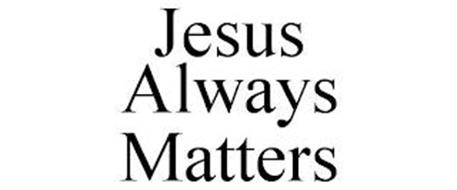 JESUS ALWAYS MATTERS