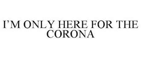 I'M ONLY HERE FOR THE CORONA