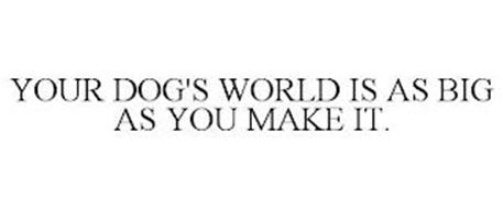 YOUR DOG'S WORLD IS AS BIG ...