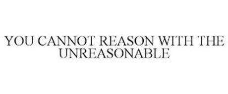 YOU CANNOT REASON WITH THE ...