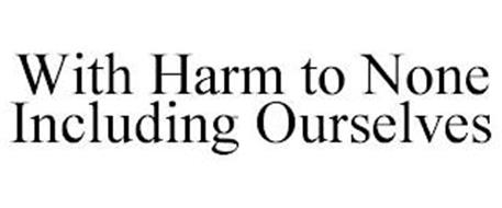 WITH HARM TO NONE INCLUDING...