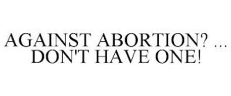 AGAINST ABORTION? ... DON'T...