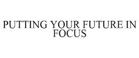 PUTTING YOUR FUTURE IN FOCUS