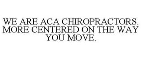 WE ARE ACA CHIROPRACTORS. MORE CENTEREDON THE WAY YOU MOVE.