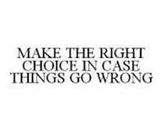 MAKE THE RIGHT CHOICE IN CASE THINGS GO WRONG