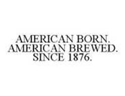 AMERICAN BORN. AMERICAN BREWED. SINCE 1876.