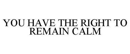 YOU HAVE THE RIGHT TO REMAIN CALM