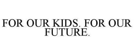 FOR OUR KIDS. FOR OUR FUTURE.