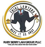 TRIAL LAWYERS MAKE IT GO AWAY RUBY BERRY LAW GROUP, PLLC "THE LIFE YOU SAVE MAY BE YOUR OWN"
