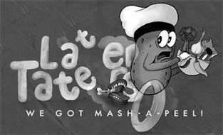 LATER TATERS WE GOT MASH-A-PEEL!