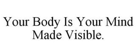 YOUR BODY IS YOUR MIND MADE VISIBLE.
