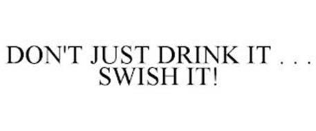 DON'T JUST DRINK IT . . . SWISH IT!