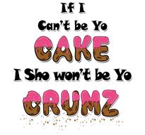 IF I CAN'T BE YO CAKE I SHO WON'T BE YO CRUMZ