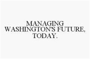 MANAGING WASHINGTON'S FUTURE, TODAY.