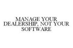 MANAGE YOUR DEALERSHIP, NOT YOUR SOFTWARE
