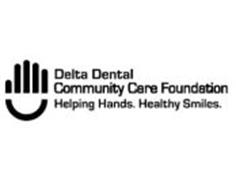 DELTA DENTAL COMMUNITY CARE FOUNDATION HELPING HANDS. HEALTHY SMILES. Trademark of DELTA DENTAL ...