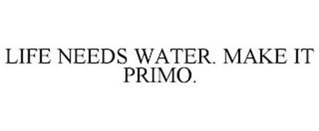 LIFE NEEDS WATER. MAKE IT PRIMO.