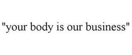 "YOUR BODY IS OUR BUSINESS"