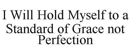 I WILL HOLD MYSELF TO A STANDARD OF GRACE NOT PERFECTION