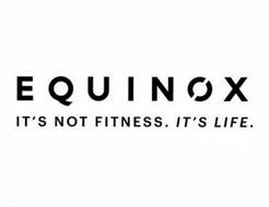 EQUINOX IT'S NOT FITNESS. IT'S LIFE. Trademark of EQUINOX ...