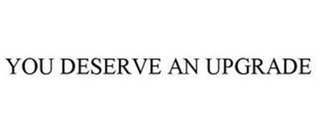 YOU DESERVE AN UPGRADE