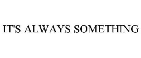 IT'S ALWAYS SOMETHING Trademark of Goldman, Jay R. Serial Number ...