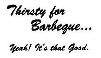 THIRSTY FOR BARBEQUE... YEAH! IT'S THAT GOOD.