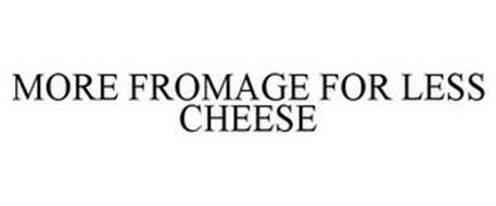 MORE FROMAGE FOR LESS CHEESE