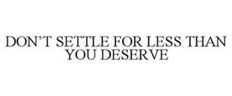 Don T Settle For Lower Than You Deserve Don T Settle In the interest Less Than You Deserve