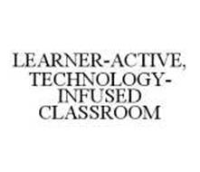 LEARNER-ACTIVE, TECHNOLOGY-INFUSED CLASSROOM