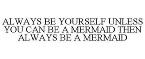 Download ALWAYS BE YOURSELF UNLESS YOU CAN BE A MERMAID THEN ALWAYS ...