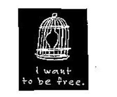I WANT TO BE FREE.