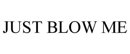 JUST BLOW ME