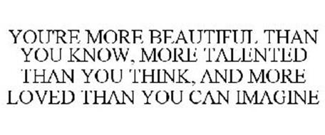 YOU'RE MORE BEAUTIFUL THAN YOU KNOW, MORE TALENTED THAN YOU THINK, AND ...