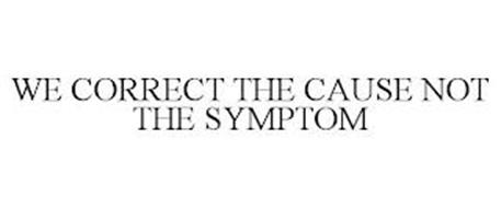 WE CORRECT THE CAUSE NOT THE SYMPTOM