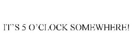 IT'S 5 O'CLOCK SOMEWHERE! Trademark of LEVI COLIN A. Serial Number