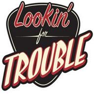 LOOKIN' FOR TROUBLE
