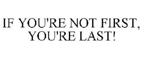 IF YOU'RE NOT FIRST, YOU'RE LAST! Trademark of Mark ...