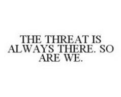 THE THREAT IS ALWAYS THERE. SO ARE WE.