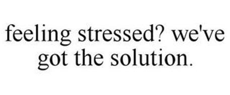 FEELING STRESSED? WE'VE GOT THE SOLUTION.