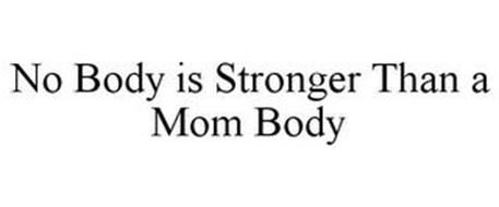 NO BODY IS STRONGER THAN A MOM BODY