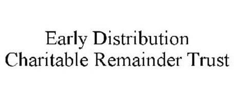 EARLY DISTRIBUTION CHARITABLE REMAINDER TRUST Trademark of ...