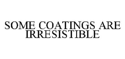 SOME COATINGS ARE IRRESISTIBLE
