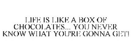LIFE IS LIKE A BOX OF CHOCOLATES... YOU NEVER KNOW WHAT YOU'RE GONNA ...