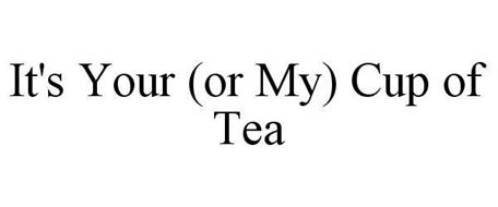 IT'S YOUR (OR MY) CUP OF TEA