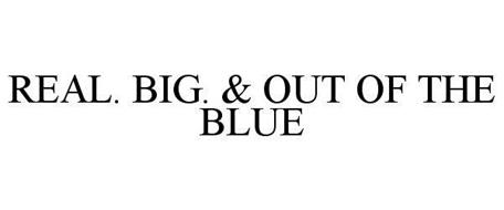 REAL. BIG. & OUT OF THE BLUE
