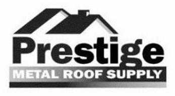 PRESTIGE METAL ROOF SUPPLY Trademark of PRESTIGE BUILDING PRODUCTS, INC ...