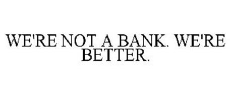 WE'RE NOT A BANK. WE'RE BETTER. Trademark of PROFED FEDERAL CREDIT ...